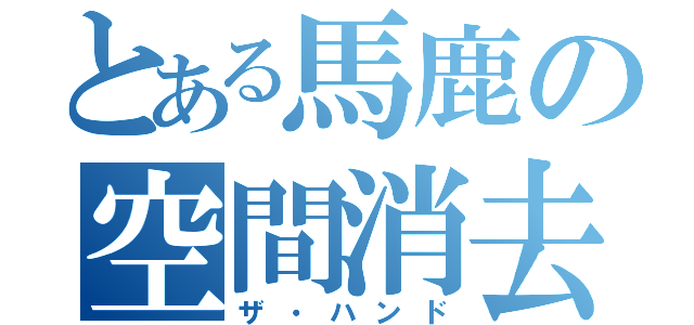 とある馬鹿の空間消去（ザ・ハンド）