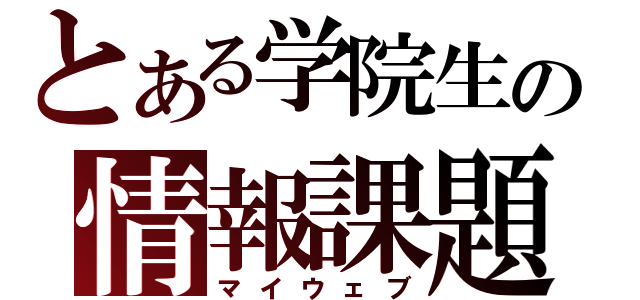 とある学院生の情報課題（マイウェブ）