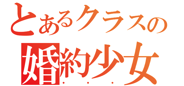 とあるクラスの婚約少女（・・・）