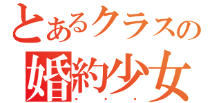 とあるクラスの婚約少女（・・・）