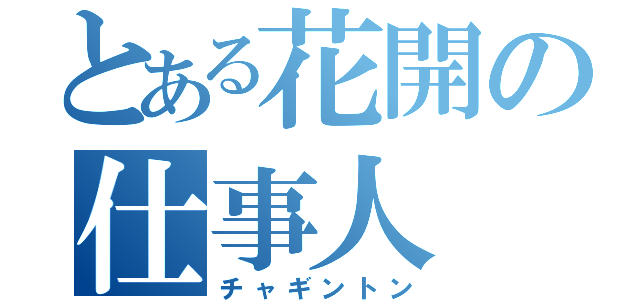 とある花開の仕事人（チャギントン）