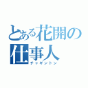 とある花開の仕事人（チャギントン）