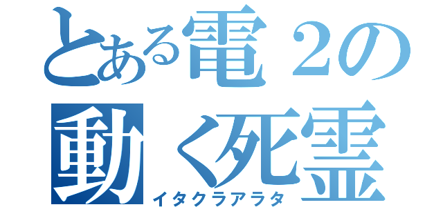 とある電２の動く死霊（イタクラアラタ）