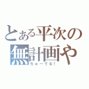 とある平次の無計画やで（ちゅ～てな！）