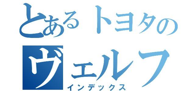 とあるトヨタのヴェルファイア（インデックス）