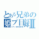 とある兄弟の姫プ目録Ⅱ（レディー達の休息の場）