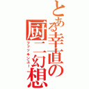 とある幸直の厨二幻想（ファッキンユー）