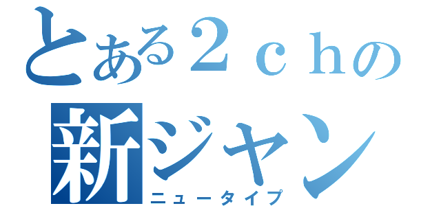 とある２ｃｈの新ジャンル（ニュータイプ）