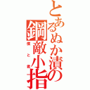 とあるぬか漬けの鋼敵小指（僕と君）