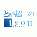 とある超のｔｙｏｕｋｉｎｎｙｏｕｂｉ （インデックス）