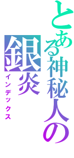 とある神秘人の銀炎（インデックス）