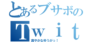 とあるブサボのＴｗｉｔｔｅｒ（爽やかなゆうがっ！）