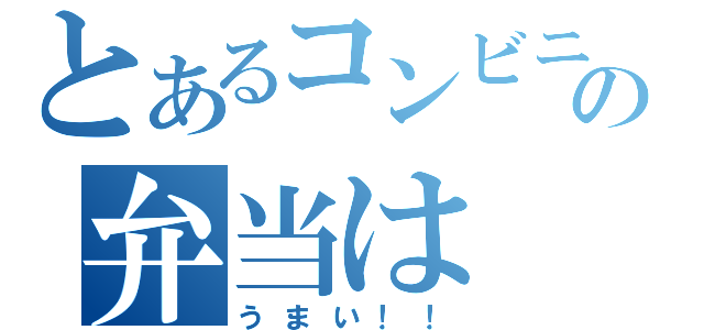 とあるコンビニの弁当は（うまい！！）