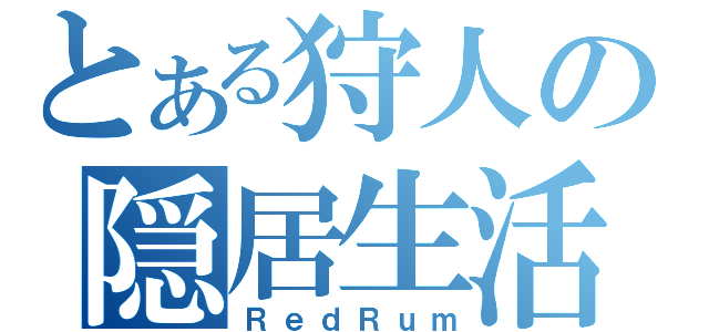 とある狩人の隠居生活（ＲｅｄＲｕｍ）