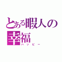 とある暇人の幸福（ハッピー）