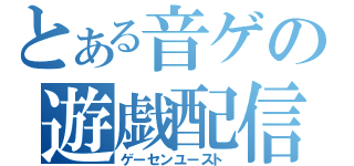 とある音ゲの遊戯配信（ゲーセンユースト）