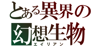 とある異界の幻想生物（エイリアン）