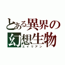 とある異界の幻想生物（エイリアン）