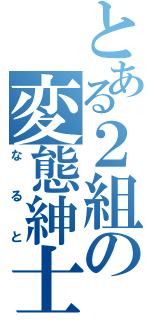 とある２組の変態紳士（なると）