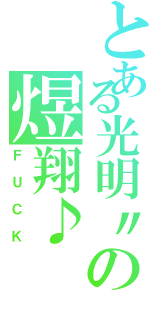 とある光明〃の煜翔♪（ＦＵＣＫ）