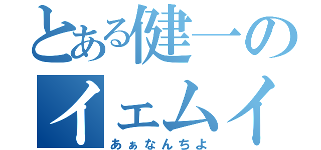 とある健一のイェムイェー（あぁなんちよ）