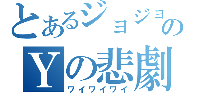 とあるジョジョのＹの悲劇（ワイワイワイ）