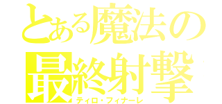 とある魔法の最終射撃（ティロ・フィナーレ）