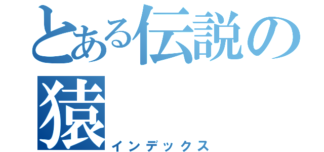 とある伝説の猿（インデックス）