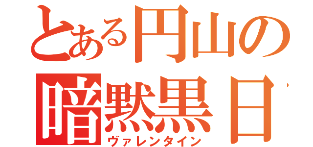 とある円山の暗黙黒日（ヴァレンタイン）