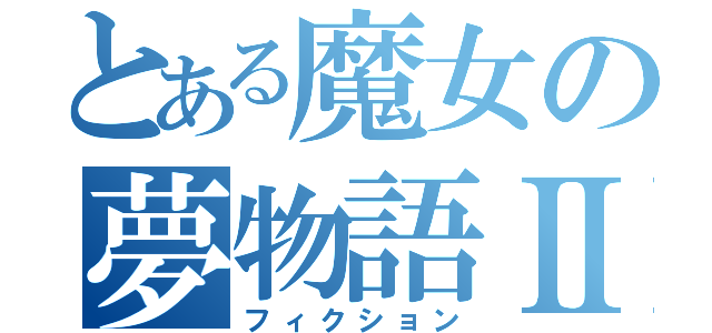 とある魔女の夢物語Ⅱ（フィクション）