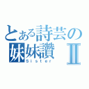 とある詩芸の妹妹讚Ⅱ（Ｓｉｓｔｅｒ）