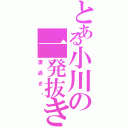 とある小川の一発抜き（凄過ぎ‼）