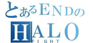 とあるＥＮＤのＨＡＬＯ（ＦＩＧＨＴ）