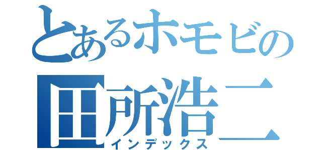 とあるホモビの田所浩二（インデックス）