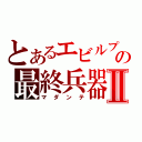 とあるエビルプリーストの最終兵器Ⅱ（マダンテ）