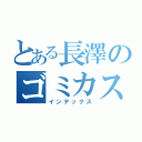 とある長澤のゴミカス目録（インデックス）