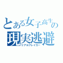 とある女子高生（笑）の現実逃避（リアルブレイカー）