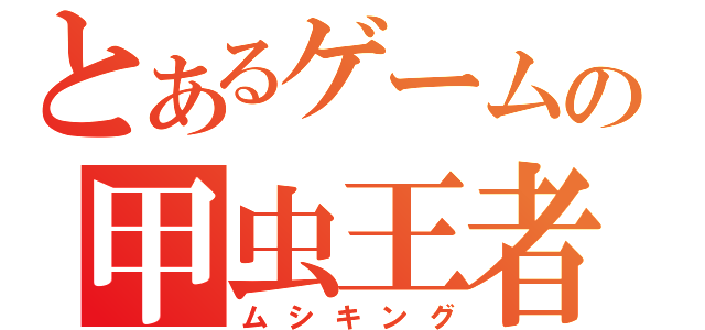 とあるゲームの甲虫王者（ムシキング）