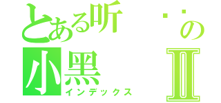 とある听 哾捰叫の小黑Ⅱ（インデックス）