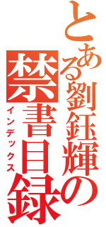 とある劉鈺輝の禁書目録（インデックス）