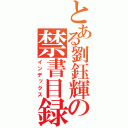 とある劉鈺輝の禁書目録（インデックス）