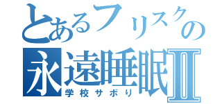 とあるフリスクの永遠睡眠Ⅱ（学校サボり）