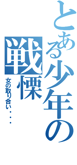 とある少年の戦慄（女の取り合い・・・）