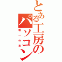 とある工房のパソコン（唯一の友）