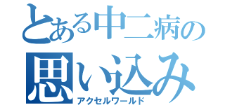 とある中二病の思い込み（アクセルワールド）