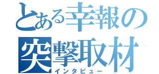 とある幸報の突撃取材（インタビュー）