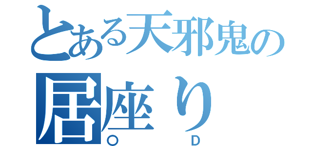 とある天邪鬼の居座り（〇Ｄ）