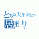 とある天邪鬼の居座り（〇Ｄ）