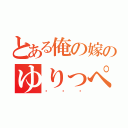 とある俺の嫁のゆりっぺ（♡♡♡）