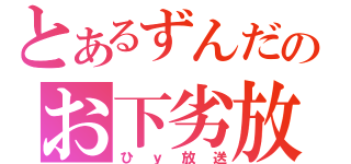 とあるずんだのお下劣放送（ひｙ放送）